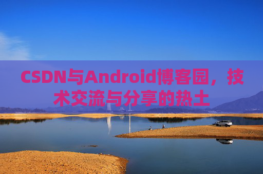 CSDN与Android博客园，技术交流与分享的热土