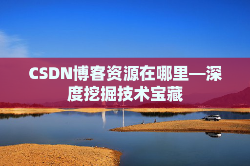 CSDN博客资源在哪里—深度挖掘技术宝藏